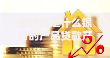 房秒贷是什么银行的产品贷款产品解析