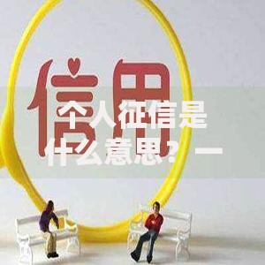 个人征信是什么意思？一文读懂信用记录的重要性