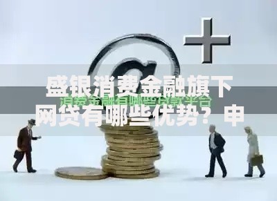 盛银消费金融旗下网贷有哪些优势？申请条件与常见问题解析
