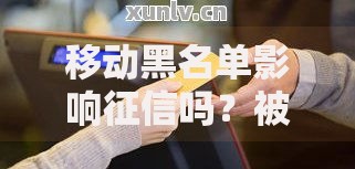 移动黑名单影响征信吗？被拉黑后如何避免信用受损