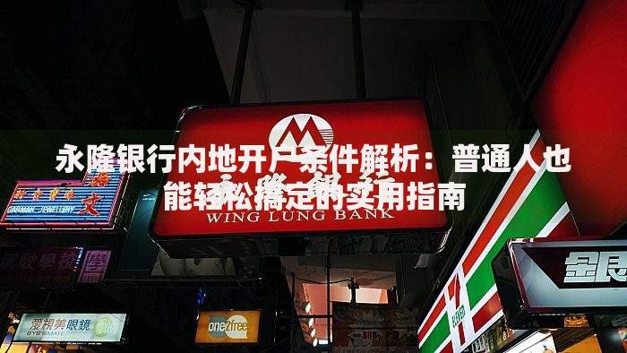 永隆银行内地开户条件解析：普通人也能轻松搞定的实用指南
