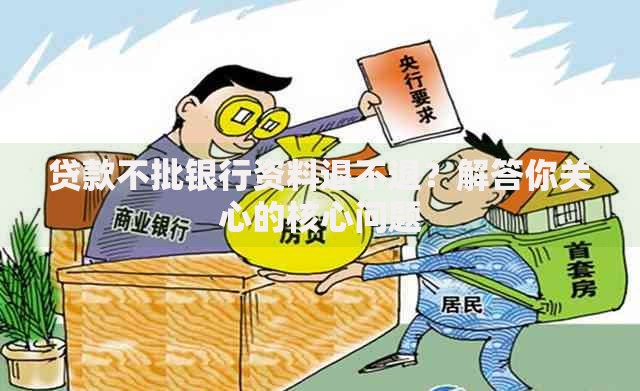 贷款不批银行资料退不退？解答你关心的核心问题
