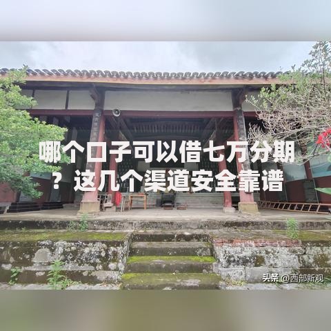 哪个口子可以借七万分期？这几个渠道安全靠谱