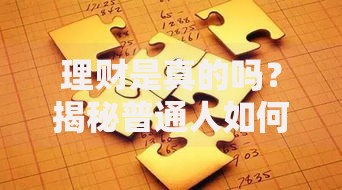 理财是真的吗？揭秘普通人如何通过理财实现财富增长