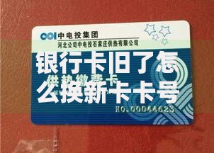 银行卡旧了怎么换新卡卡号不变？这些方法必须知道
