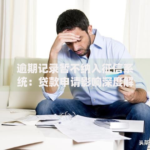 逾期记录暂不纳入征信系统：贷款申请影响深度解析