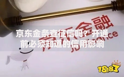 京东金条查征信吗？开通前必须知道的信用影响