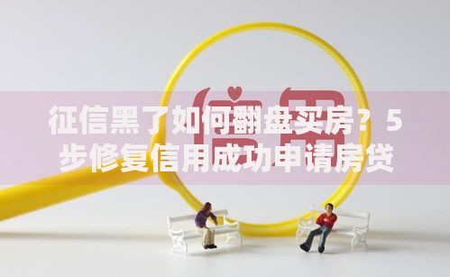 征信黑了如何翻盘买房？5步修复信用成功申请房贷攻略