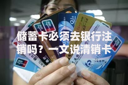 储蓄卡必须去银行注销吗？一文说清销卡流程与隐藏风险