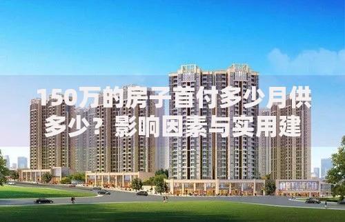 150万的房子首付多少月供多少？影响因素与实用建议