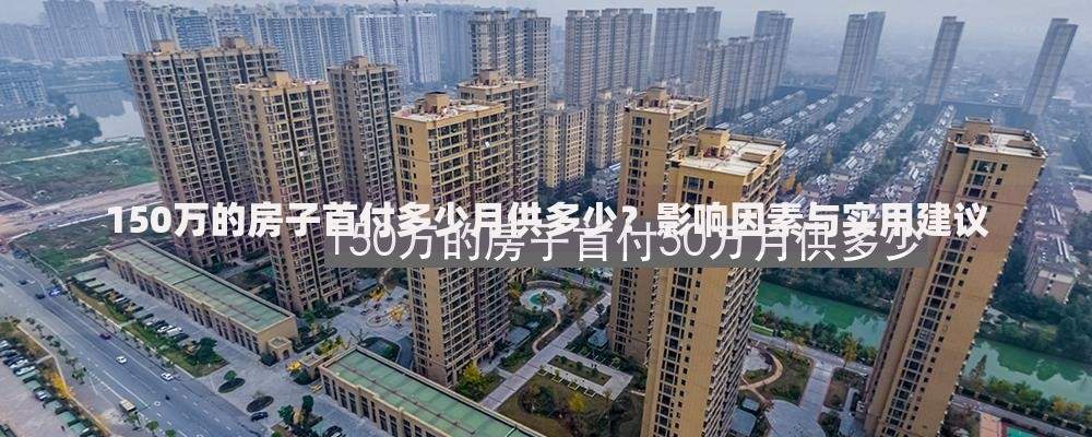 150万的房子首付多少月供多少？影响因素与实用建议