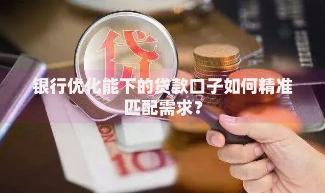 银行优化能下的贷款口子如何精准匹配需求？