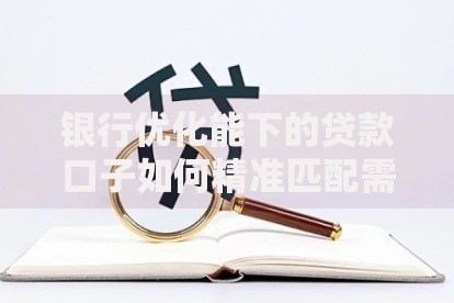 银行优化能下的贷款口子如何精准匹配需求？