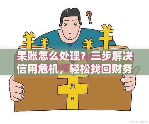 呆账怎么处理？三步解决信用危机，轻松找回财务自由