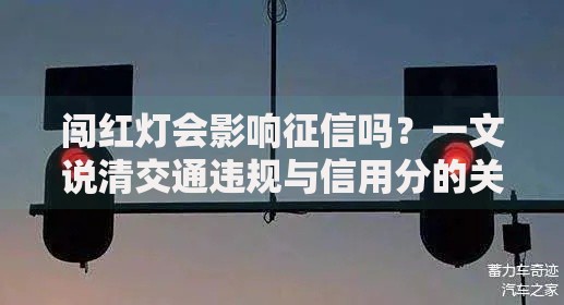 闯红灯会影响征信吗？一文说清交通违规与信用分的关系