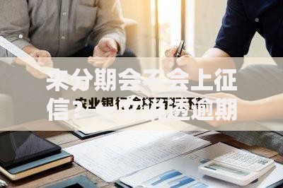 来分期会不会上征信？一文说透逾期影响和应对技巧