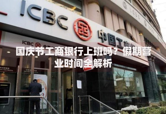 国庆节工商银行上班吗？假期营业时间全解析