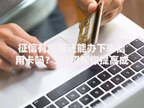 征信有逾期还能办下来信用卡吗？这5招帮你提高成功率！