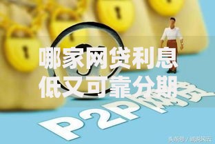 哪家网贷利息低又可靠分期长？精选平台对比分析