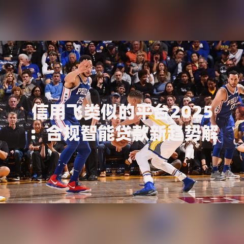 信用飞类似的平台2025：合规智能贷款新趋势解析