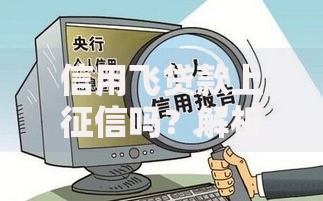 信用飞贷款上征信吗？解析征信影响与注意事项
