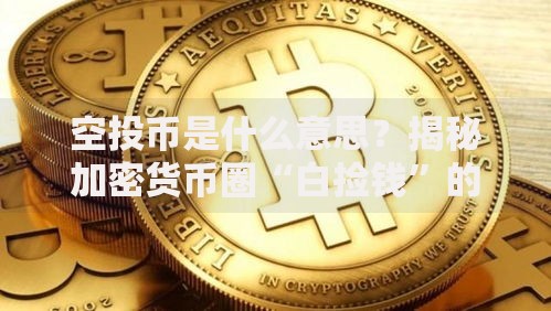 空投币是什么意思？揭秘加密货币圈“白捡钱”的门道与风险