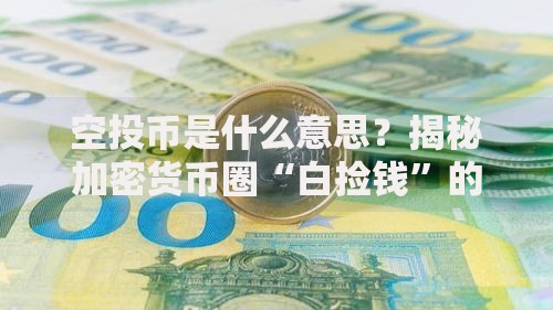 空投币是什么意思？揭秘加密货币圈“白捡钱”的门道与风险