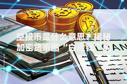 空投币是什么意思？揭秘加密货币圈“白捡钱”的门道与风险