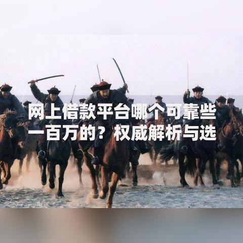 网上借款平台哪个可靠些一百万的？权威解析与选择指南