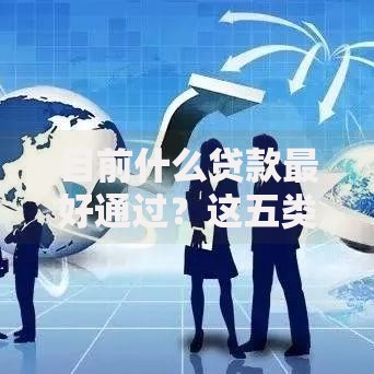 目前什么贷款最好通过?这五类产品审批快门槛低 目前什么贷款最好通过?这五类产品审批快门槛低