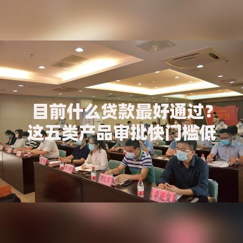 目前什么贷款最好通过?这五类产品审批快门槛低 目前什么贷款最好通过?这五类产品审批快门槛低