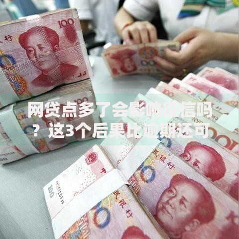 网贷点多了会影响征信吗？这3个后果比逾期还可怕！