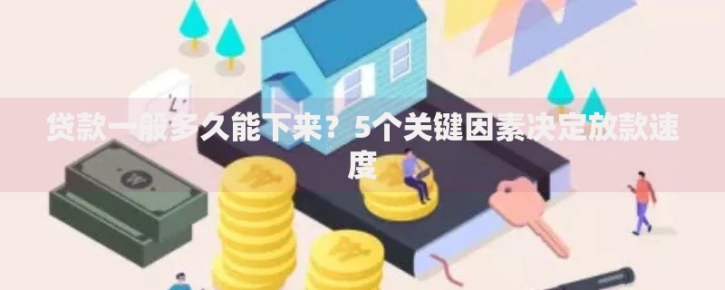 贷款一般多久能下来？5个关键因素决定放款速度