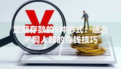 定期存款的5种形式：适合不同人群的存钱技巧