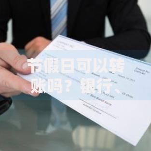 节假日可以转账吗？银行、第三方平台到账时间全解析