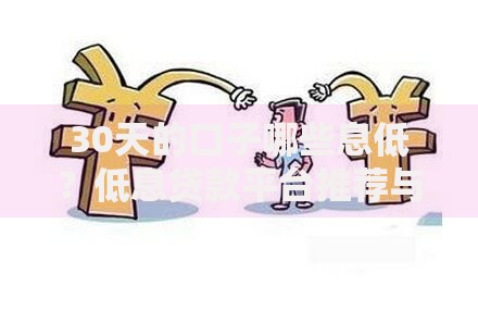 30天的口子哪些息低？低息贷款平台推荐与选择指南
