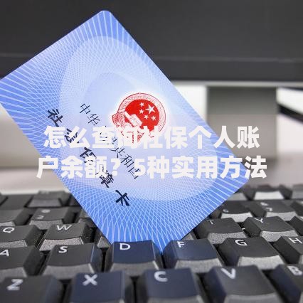 怎么查询社保个人账户余额？5种实用方法手把手教你查