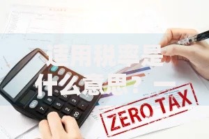 适用税率是什么意思？一篇文章搞懂它的定义、作用与常见误区