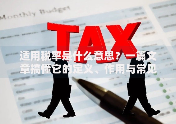 适用税率是什么意思？一篇文章搞懂它的定义、作用与常见误区