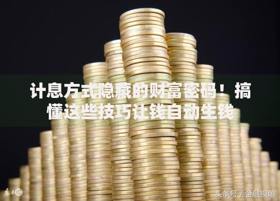 计息方式隐藏的财富密码！搞懂这些技巧让钱自动生钱