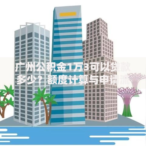 广州公积金1万3可以贷款多少？额度计算与申请流程全解析