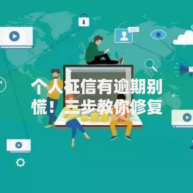 个人征信有逾期别慌！三步教你修复信用记录