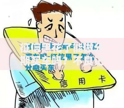 征信黑花了能做分期买车吗？不良记录购车贷款全解析