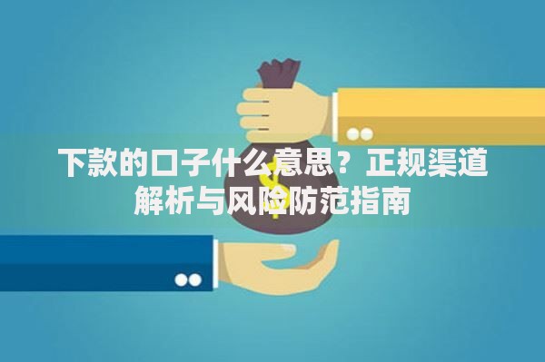 下款的口子什么意思？正规渠道解析与风险防范指南