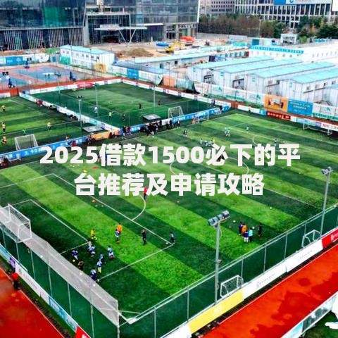 2025借款1500必下的平台推荐及申请攻略