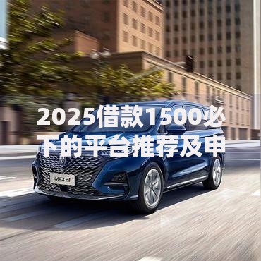 2025借款1500必下的平台推荐及申请攻略