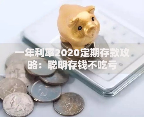 一年利率2020定期存款攻略：聪明存钱不吃亏