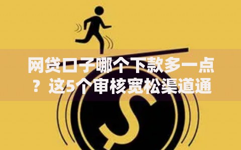 网贷口子哪个下款多一点？这5个审核宽松渠道通过率高