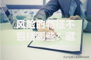 风险的特征不包括哪些？避开投资误区必看指南