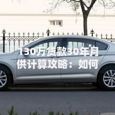 130万贷款30年月供计算攻略：如何规划更省心？